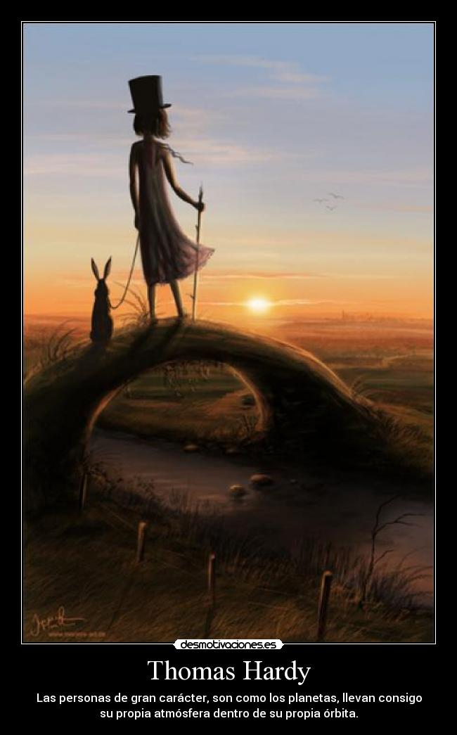 Thomas Hardy - Las personas de gran carácter, son como los planetas, llevan consigo
su propia atmósfera dentro de su propia órbita.