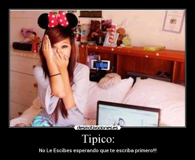 Tipico: - No Le Escibes esperando que te escriba primero!!!