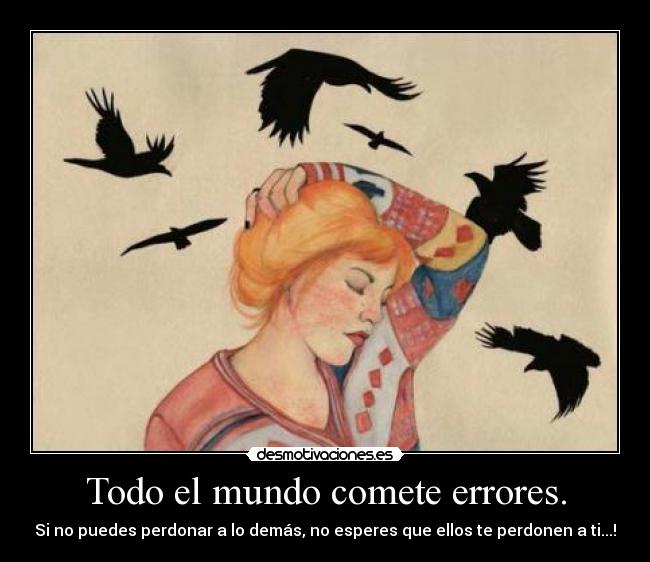 Todo el mundo comete errores. - Si no puedes perdonar a lo demás, no esperes que ellos te perdonen a ti...!