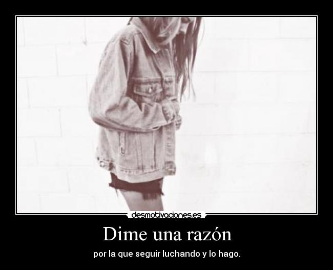 Dime una razón - por la que seguir luchando y lo hago.