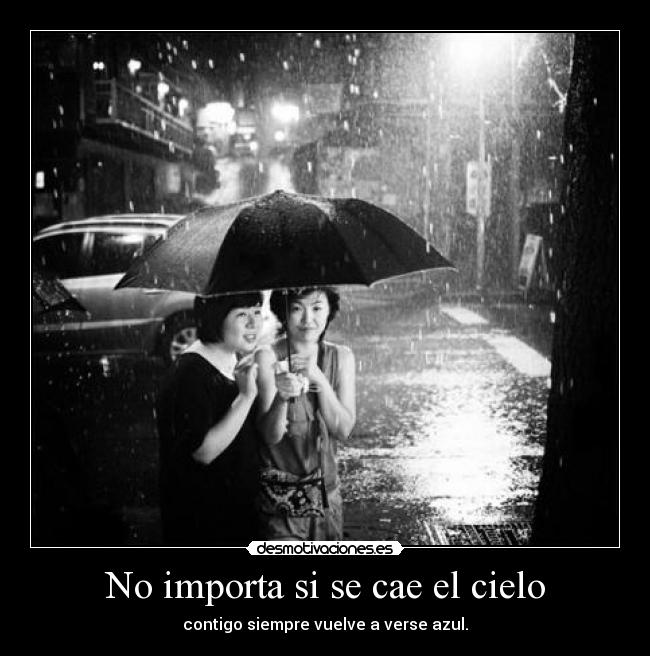 No importa si se cae el cielo - contigo siempre vuelve a verse azul.