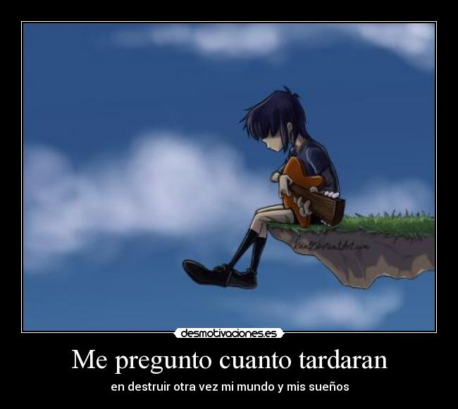 Me pregunto cuanto tardaran - en destruir otra vez mi mundo y mis sueños