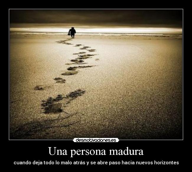 Una persona madura - cuando deja todo lo malo atrás y se abre paso hacia nuevos horizontes