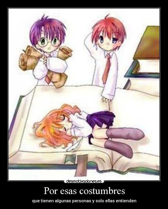 Por esas costumbres - que tienen algunas personas y solo ellas entienden