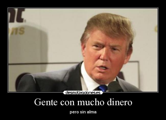 carteles dinero gente mucho dinero pero sin alma donald trump desmotivaciones