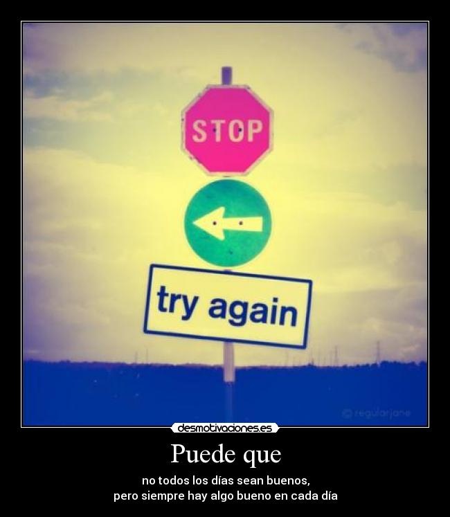 Puede que - no todos los días sean buenos,
pero siempre hay algo bueno en cada día
