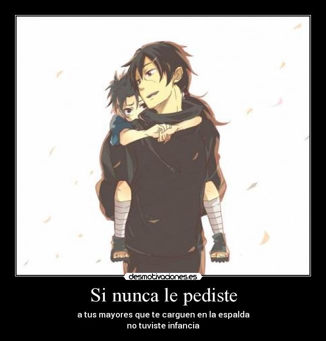 Si nunca le pediste - a tus mayores que te carguen en la espalda
no tuviste infancia