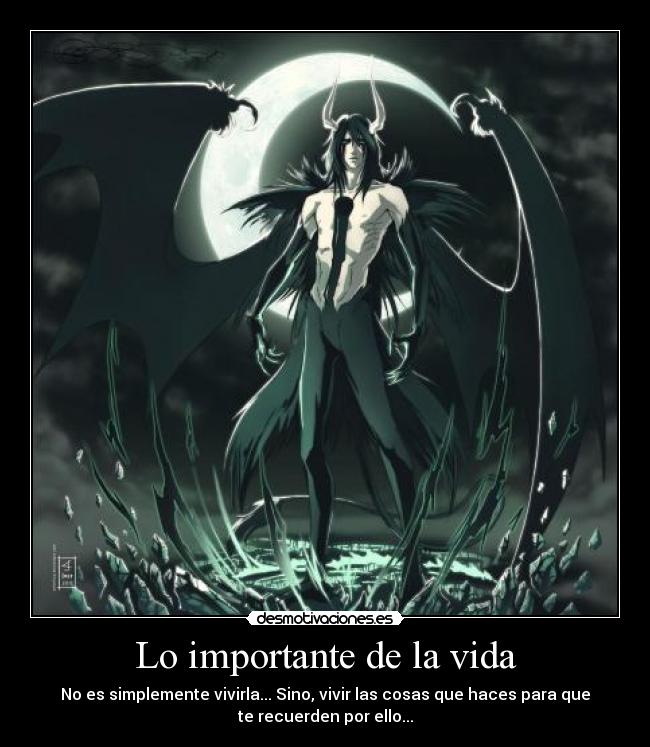 Lo importante de la vida - No es simplemente vivirla... Sino, vivir las cosas que haces para que
te recuerden por ello...