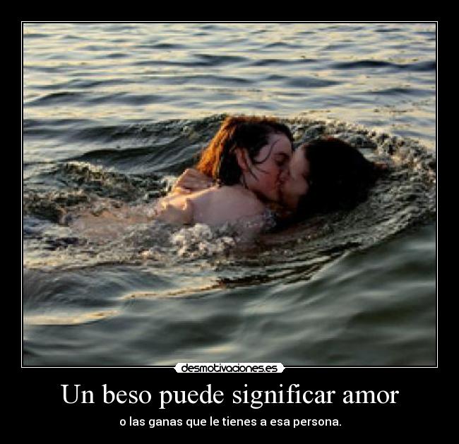 Un beso puede significar amor - o las ganas que le tienes a esa persona.