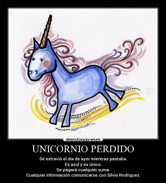 UNICORNIO PERDIDO - Se extravió el día de ayer mientras pastaba.
Es azul y es único.
Se pagará cualquier suma.
Cualquier información comunicarse con Silvio Rodriguez.