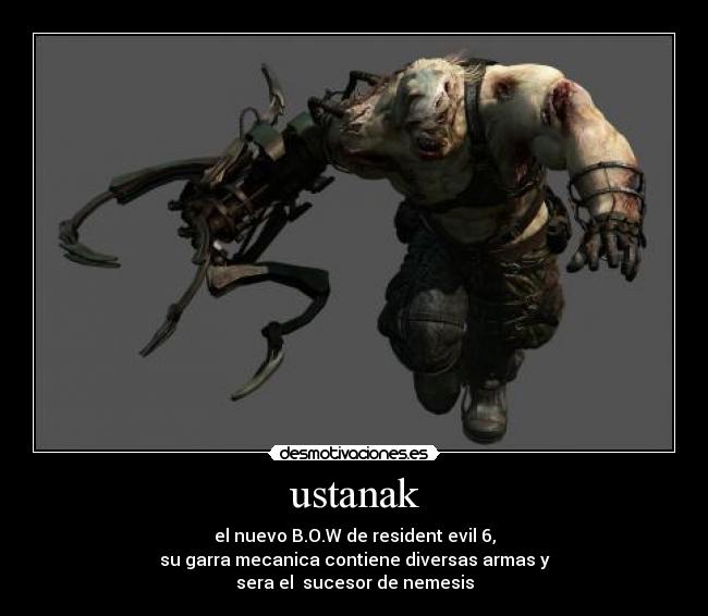 ustanak - el nuevo B.O.W de resident evil 6,
su garra mecanica contiene diversas armas y
sera el sucesor de nemesis
