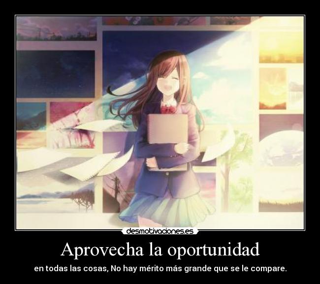 Aprovecha la oportunidad - en todas las cosas, No hay mérito más grande que se le compare.
