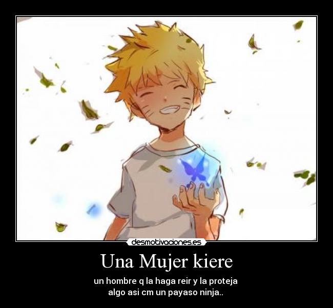 Una Mujer kiere - un hombre q la haga reir y la proteja
algo asi cm un payaso ninja..