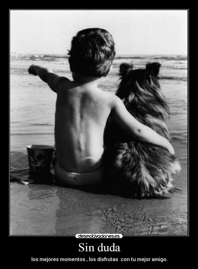 Sin duda - los mejores momentos , los disfrutas con tu mejor amigo.