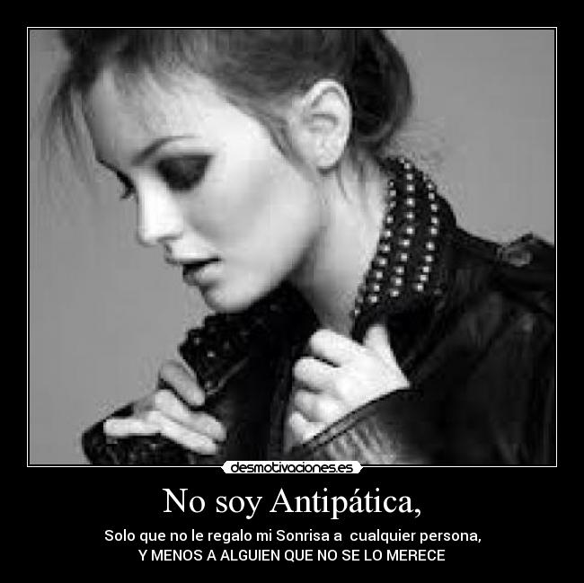 No soy Antipática, - Solo que no le regalo mi Sonrisa a cualquier persona,
Y MENOS A ALGUIEN QUE NO SE LO MERECE