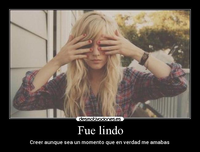 Fue lindo - Creer aunque sea un momento que en verdad me amabas 