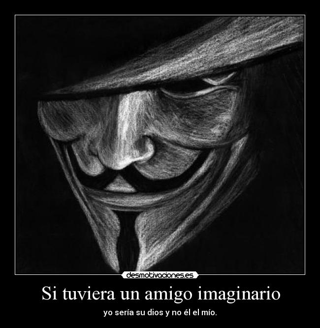 Si tuviera un amigo imaginario - yo sería su dios y no él el mío.