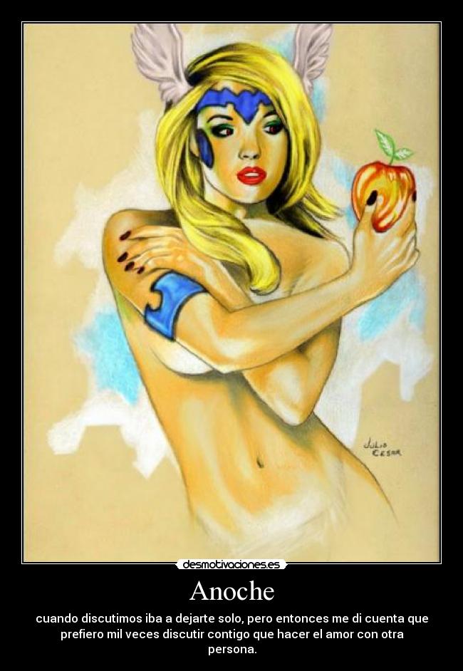 Anoche - cuando discutimos iba a dejarte solo, pero entonces me di cuenta que
prefiero mil veces discutir contigo que hacer el amor con otra
persona.