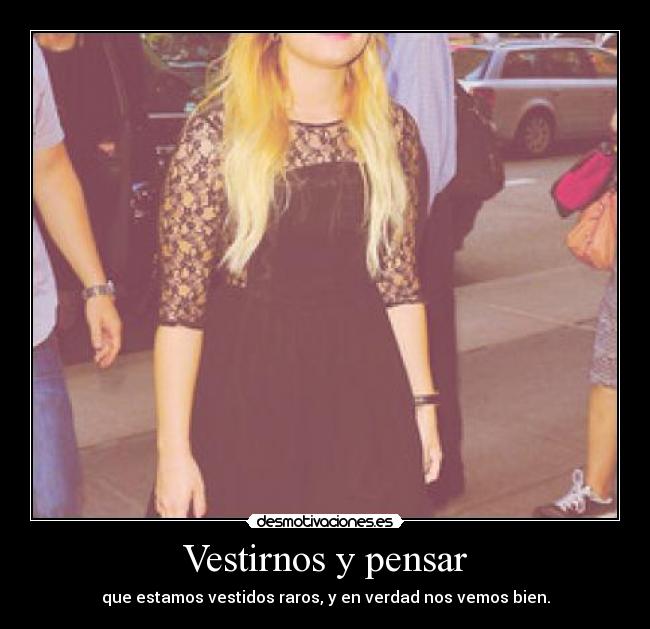 Vestirnos y pensar - que estamos vestidos raros, y en verdad nos vemos bien.