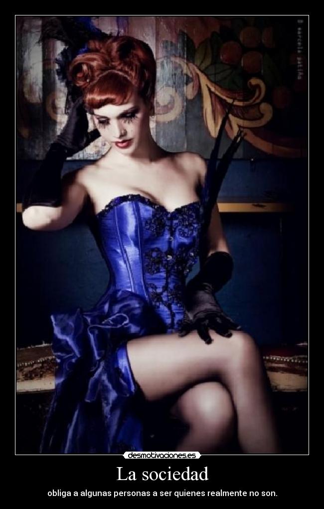 La sociedad - obliga a algunas personas a ser quienes realmente no son.