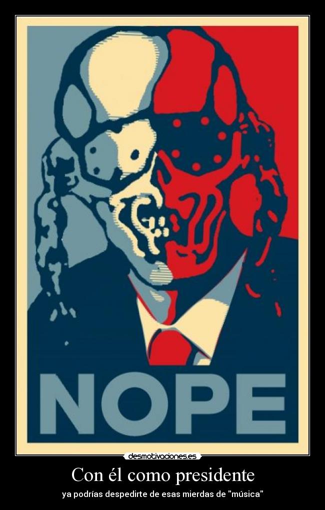 Con él como presidente - ya podrías despedirte de esas mierdas de música
