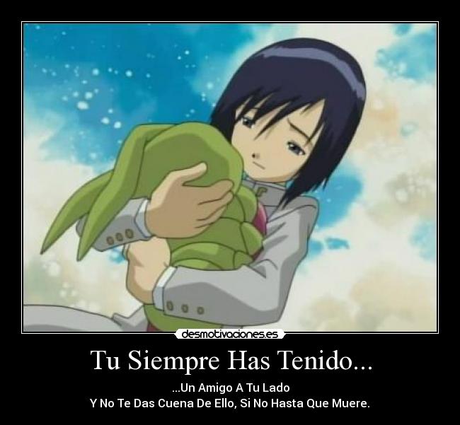 Tu Siempre Has Tenido... - ...Un Amigo A Tu Lado
Y No Te Das Cuena De Ello, Si No Hasta Que Muere.