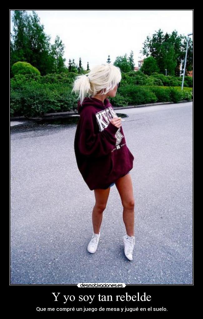 Y yo soy tan rebelde - Que me compré un juego de mesa y jugué en el suelo.