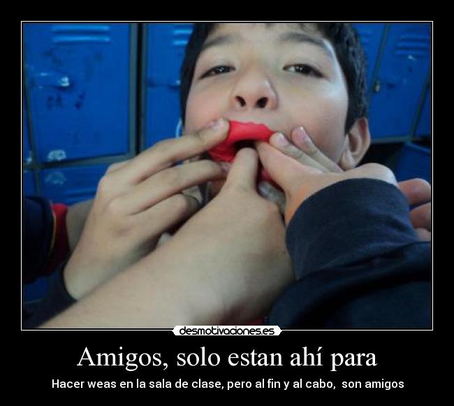 Amigos, solo estan ahí para - Hacer weas en la sala de clase, pero al fin y al cabo,  son amigos