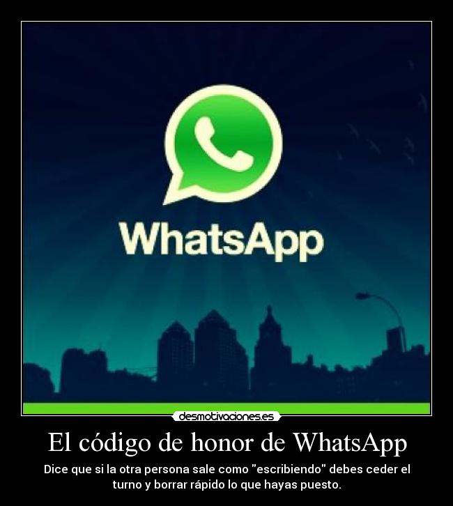 El código de honor de WhatsApp - Dice que si la otra persona sale como escribiendo debes ceder el
turno y borrar rápido lo que hayas puesto.