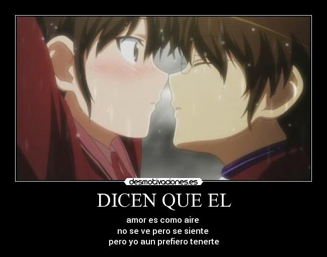 DICEN QUE EL - amor es como aire
no se ve pero se siente
pero yo aun prefiero tenerte