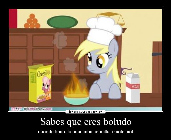 Sabes que eres boludo - cuando hasta la cosa mas sencilla te sale mal.