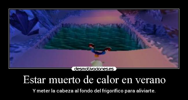 Estar muerto de calor en verano - Y meter la cabeza al fondo del frigorífico para aliviarte.
