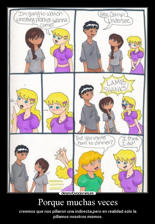 Porque muchas veces - creemos que nos pillaron una indirecta,pero en realidad solo la
pillamos nosotros mismos.
