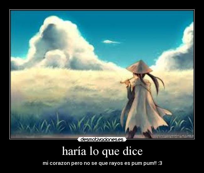 haría lo que dice - mi corazon pero no se que rayos es pum pum!! :3