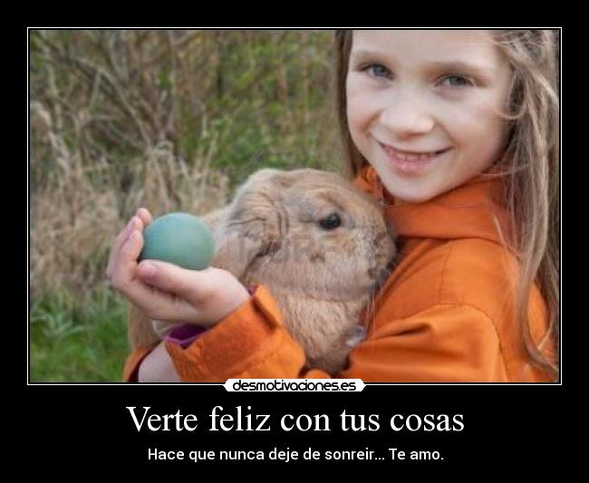 Verte feliz con tus cosas - Hace que nunca deje de sonreir... Te amo.