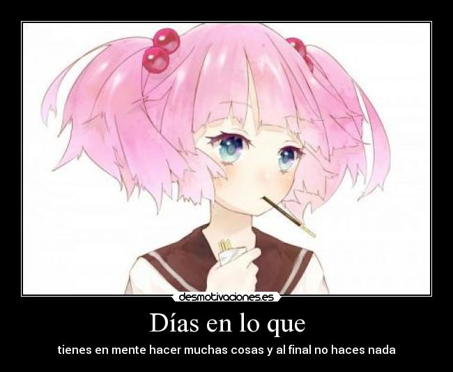 Días en lo que - tienes en mente hacer muchas cosas y al final no haces nada
