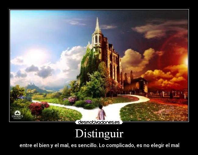 Distinguir - entre el bien y el mal, es sencillo. Lo complicado, es no elegir el mal