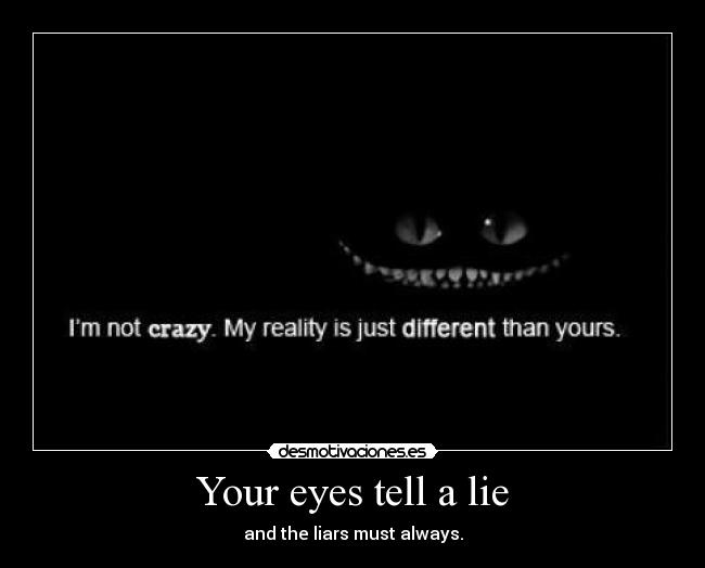Your eyes tell a lie - and the liars must always.