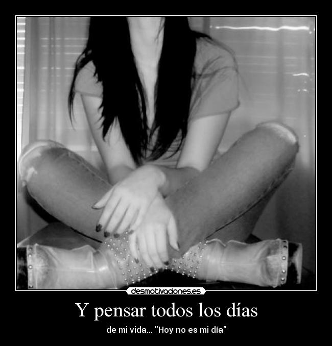 Y pensar todos los días - de mi vida... Hoy no es mi día