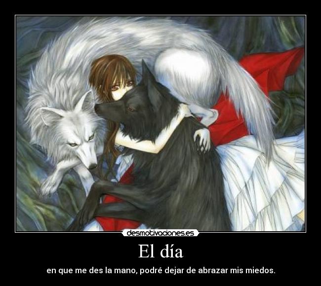 El día - en que me des la mano, podré dejar de abrazar mis miedos.