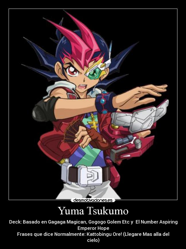 Yuma Tsukumo - Deck: Basado en Gagaga Magican, Gogogo Golem Etc y El Number Aspiring
Emperor Hope
Frases que dice Normalmente: Kattobingu Ore! (Llegare Mas alla del
cielo)