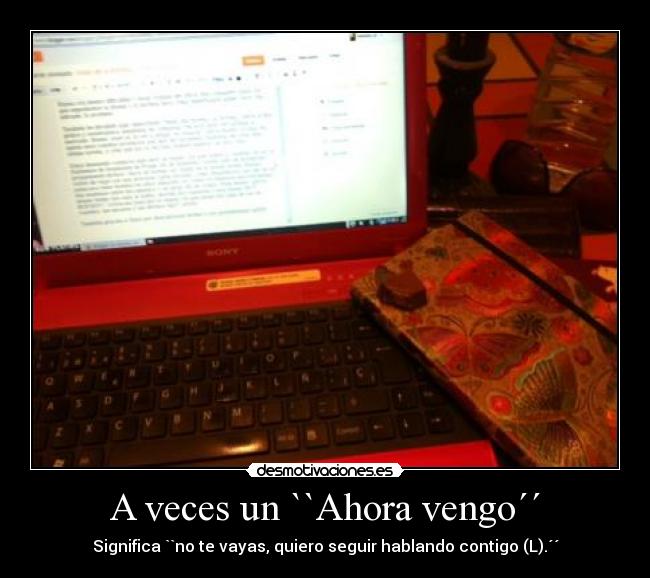 A veces un ``Ahora vengo´´ - Significa ``no te vayas, quiero seguir hablando contigo (L).´´