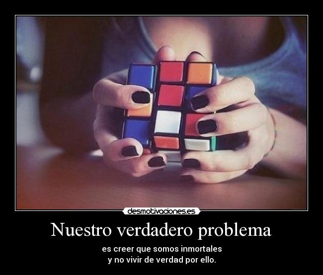 Nuestro verdadero problema - es creer que somos inmortales
y no vivir de verdad por ello.