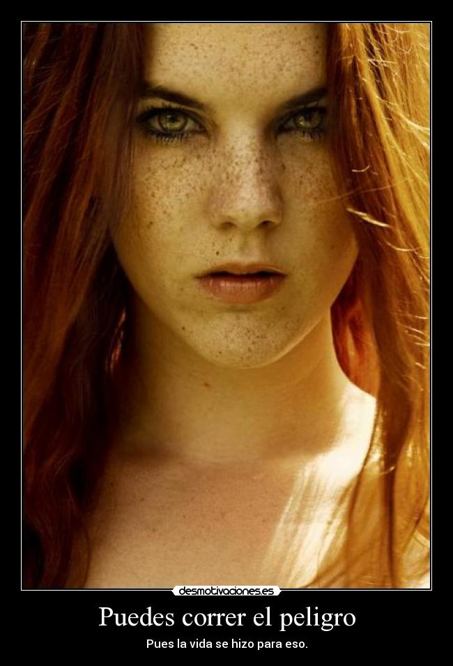 Puedes correr el peligro - Pues la vida se hizo para eso.