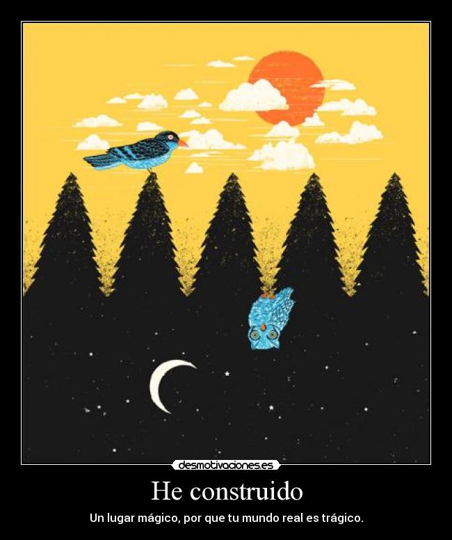 He construido - Un lugar mágico, por que tu mundo real es trágico.