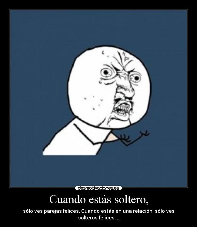 Cuando estás soltero, - sólo ves parejas felices. Cuando estás en una relación, sólo ves solteros felices. ..