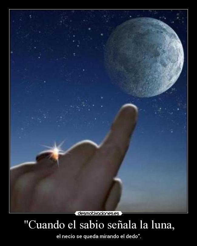 Cuando el sabio señala la luna, - el necio se queda mirando el dedo.
