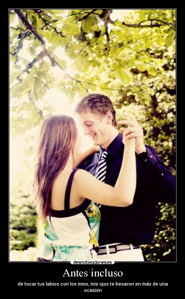 Antes incluso - de tocar tus labios con los míos, mis ojos te besaron en más de una ocasión