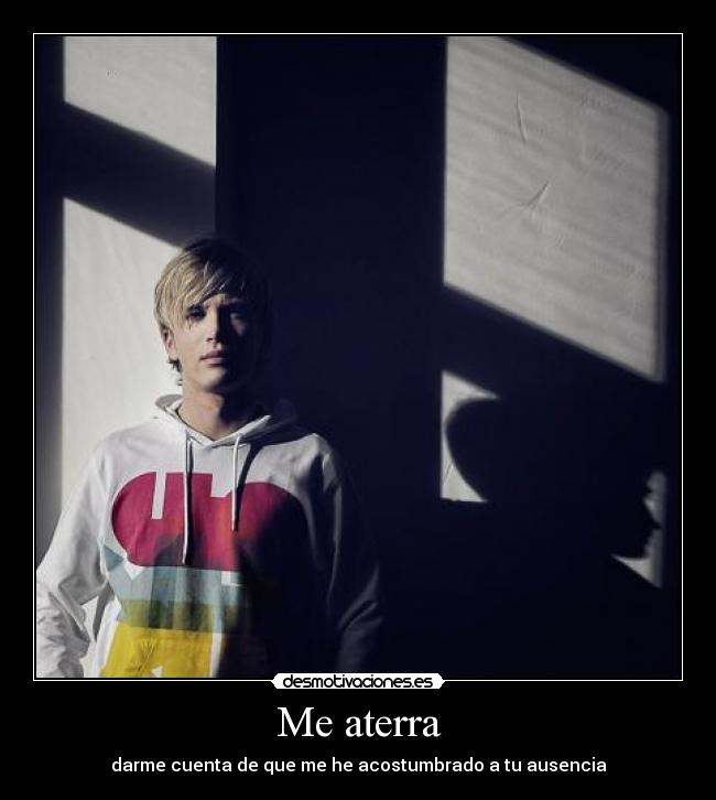 Me aterra - darme cuenta de que me he acostumbrado a tu ausencia