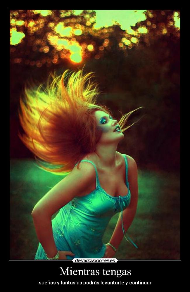 Mientras tengas - sueños y fantasías podrás levantarte y continuar